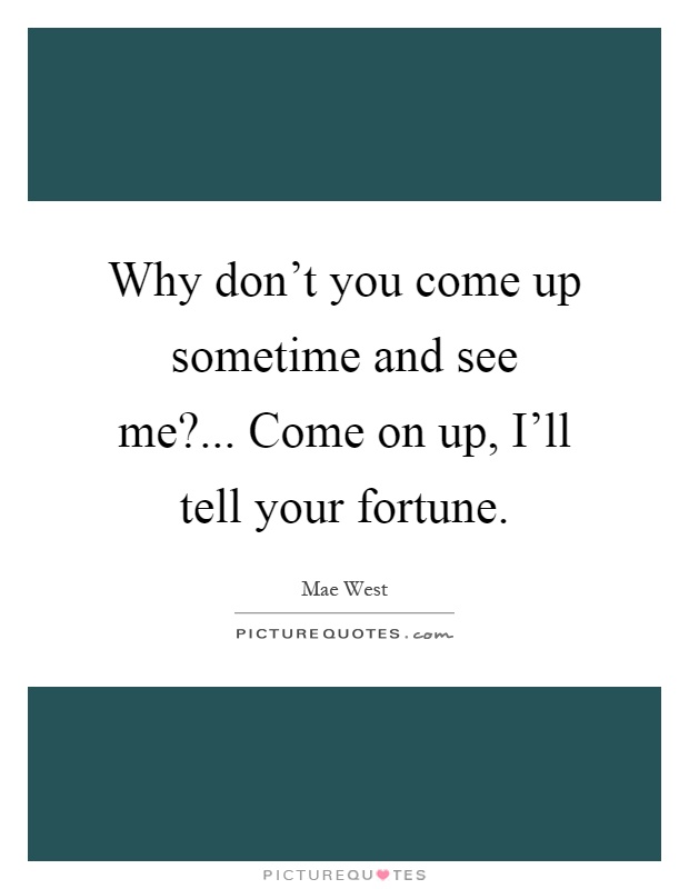 Why don't you come up sometime and see me?... Come on up, I'll tell your fortune Picture Quote #1