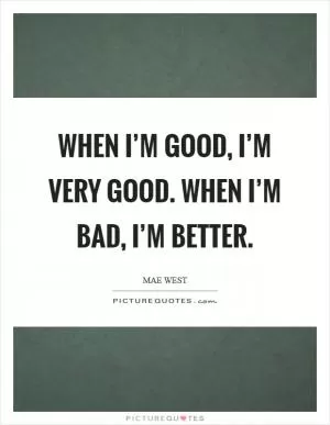 When I’m good, I’m very good. When I’m bad, I’m better Picture Quote #1