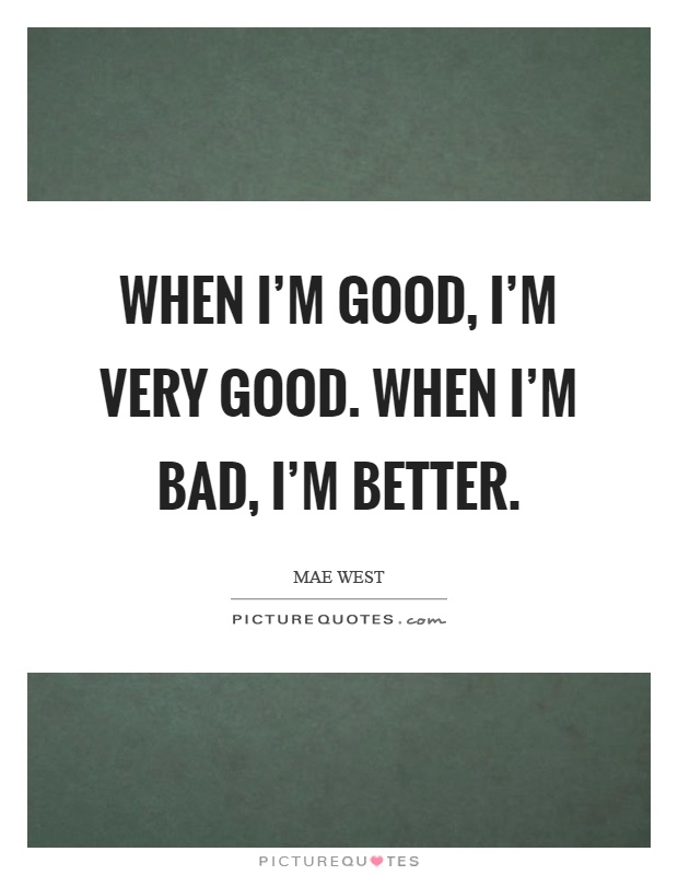 When I'm good, I'm very good. When I'm bad, I'm better Picture Quote #1