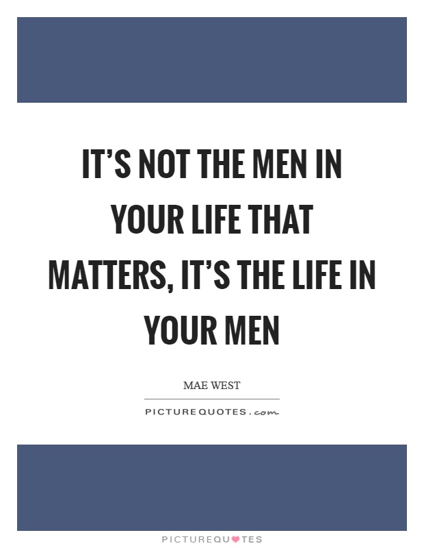 It's not the men in your life that matters, it's the life in your men Picture Quote #1