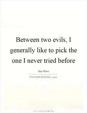 Between two evils, I generally like to pick the one I never tried before Picture Quote #1