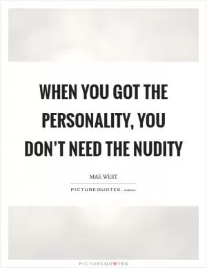 When you got the personality, you don’t need the nudity Picture Quote #1