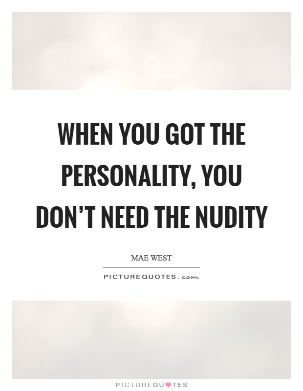 When you got the personality, you don't need the nudity Picture Quote #1