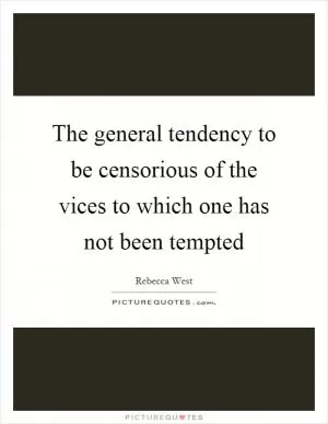 The general tendency to be censorious of the vices to which one has not been tempted Picture Quote #1