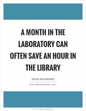 A month in the laboratory can often save an hour in the library Picture Quote #1