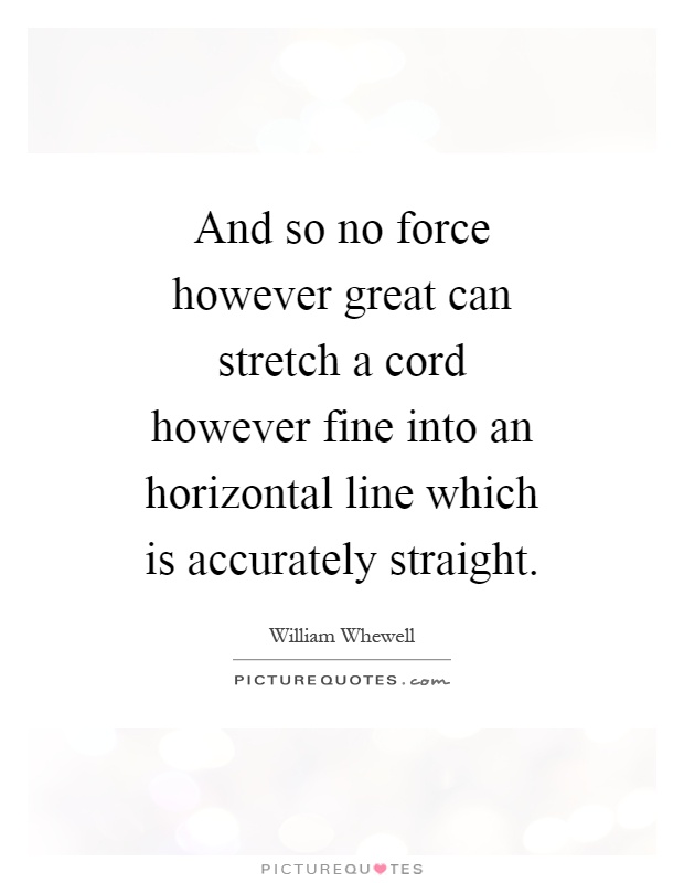 And so no force however great can stretch a cord however fine into an horizontal line which is accurately straight Picture Quote #1
