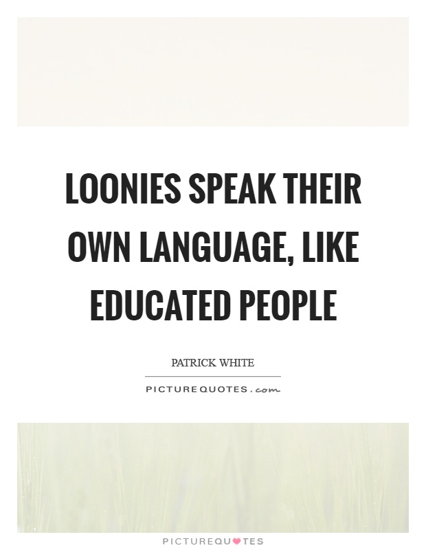 Loonies speak their own language, like educated people Picture Quote #1