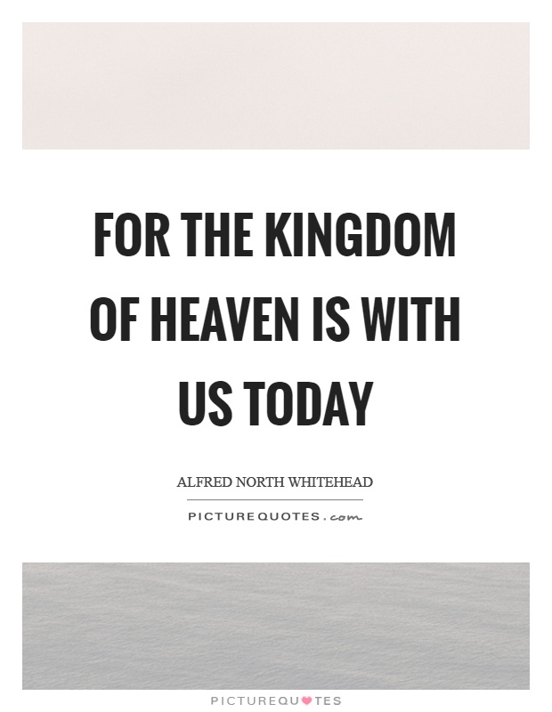 For the kingdom of heaven is with us today Picture Quote #1