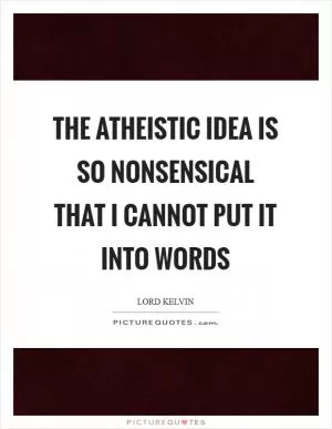 The atheistic idea is so nonsensical that I cannot put it into words Picture Quote #1