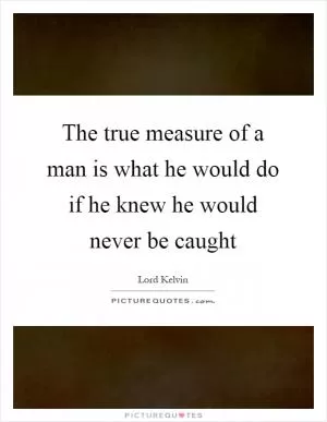 The true measure of a man is what he would do if he knew he would never be caught Picture Quote #1