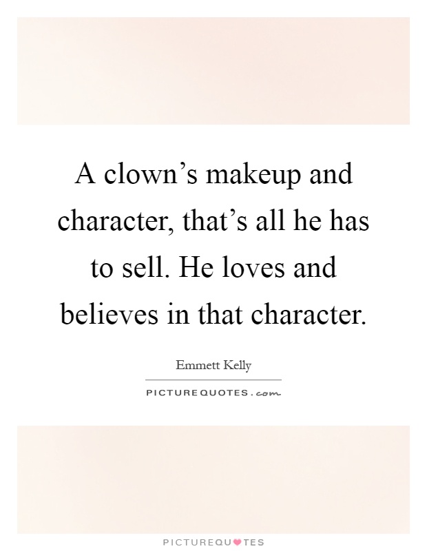 A clown's makeup and character, that's all he has to sell. He loves and believes in that character Picture Quote #1
