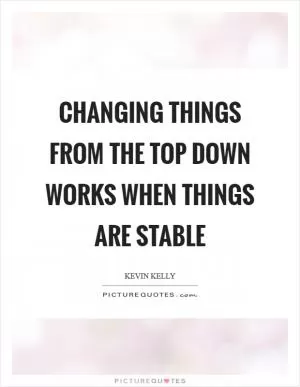 Changing things from the top down works when things are stable Picture Quote #1