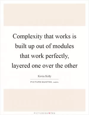 Complexity that works is built up out of modules that work perfectly, layered one over the other Picture Quote #1