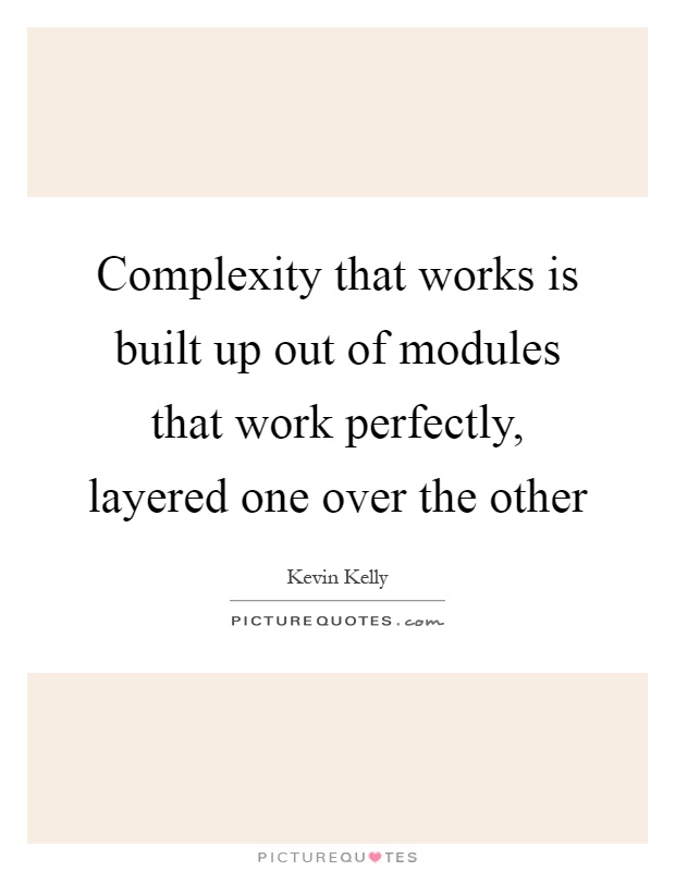 Complexity that works is built up out of modules that work perfectly, layered one over the other Picture Quote #1