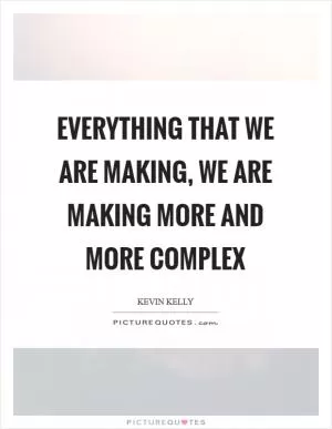 Everything that we are making, we are making more and more complex Picture Quote #1