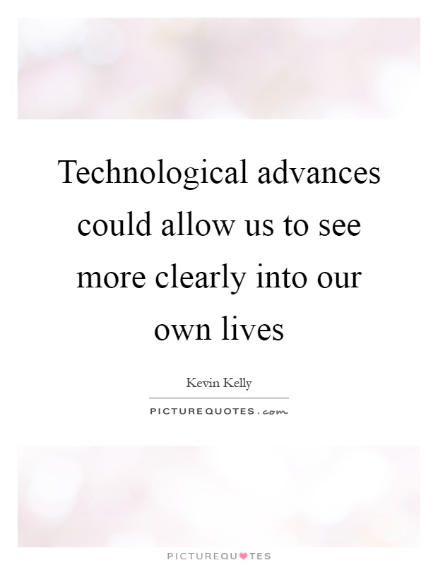 Technological advances could allow us to see more clearly into our own lives Picture Quote #1