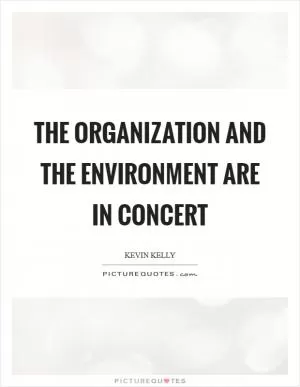 The organization and the environment are in concert Picture Quote #1