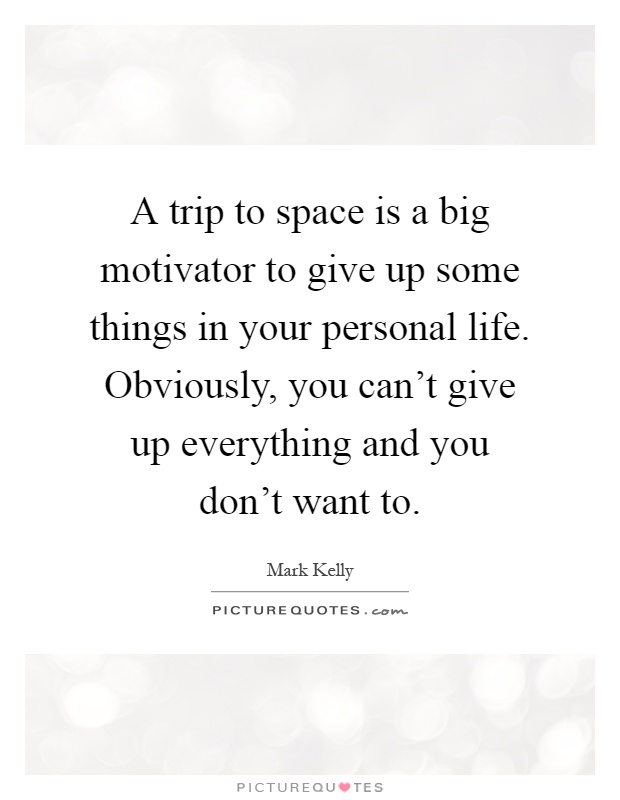 A trip to space is a big motivator to give up some things in your personal life. Obviously, you can't give up everything and you don't want to Picture Quote #1