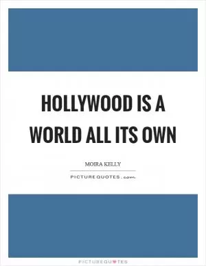 Hollywood is a world all its own Picture Quote #1