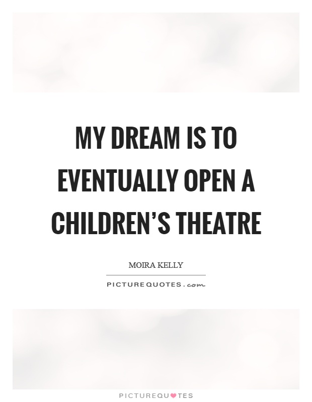 My dream is to eventually open a children's theatre Picture Quote #1