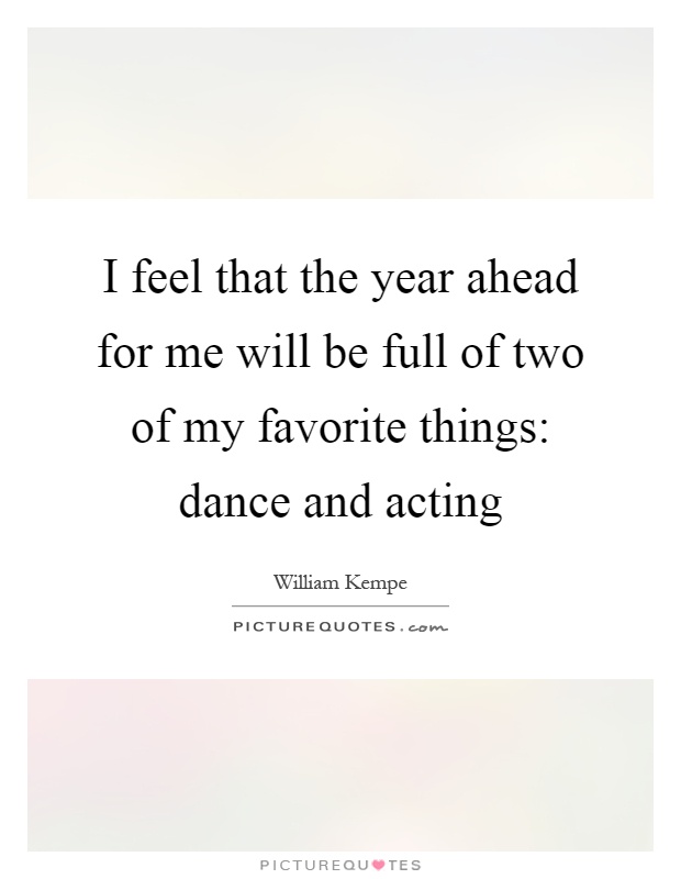 I feel that the year ahead for me will be full of two of my favorite things: dance and acting Picture Quote #1