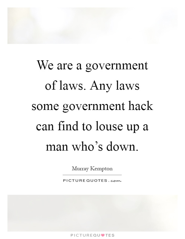 We are a government of laws. Any laws some government hack can find to louse up a man who's down Picture Quote #1