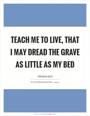Teach me to live, that I may dread the grave as little as my bed Picture Quote #1