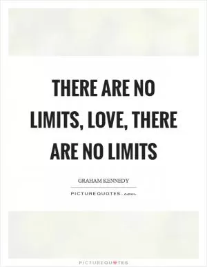 There are no limits, love, there are no limits Picture Quote #1