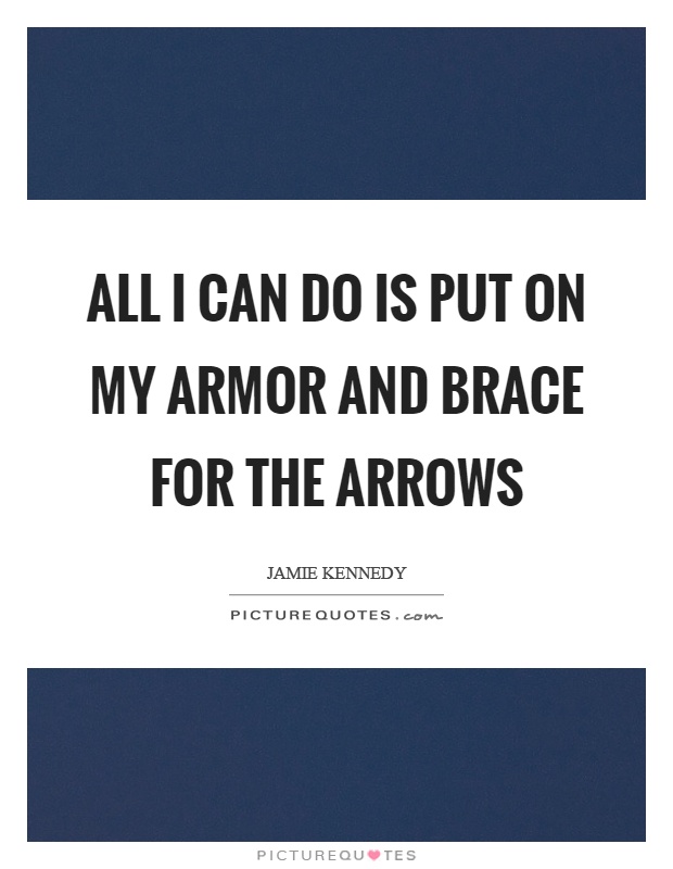 All I can do is put on my armor and brace for the arrows Picture Quote #1