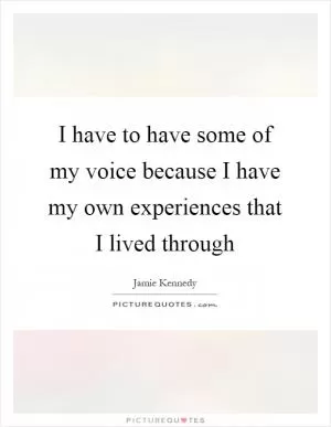 I have to have some of my voice because I have my own experiences that I lived through Picture Quote #1