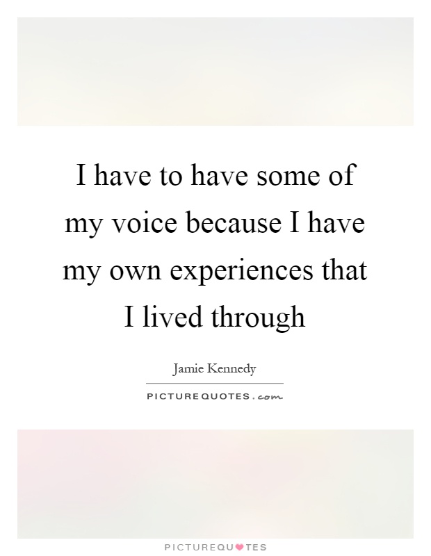 I have to have some of my voice because I have my own experiences that I lived through Picture Quote #1