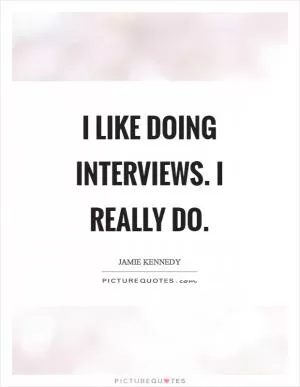 I like doing interviews. I really do Picture Quote #1