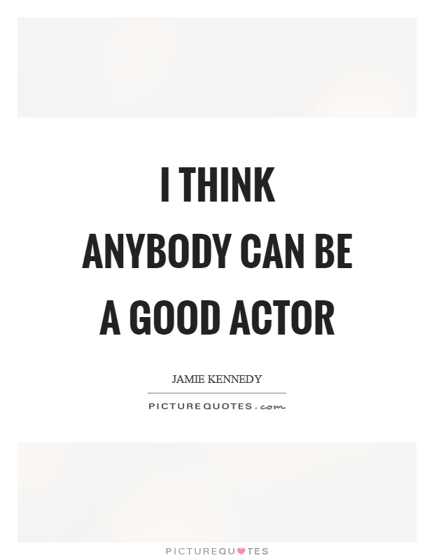 I think anybody can be a good actor Picture Quote #1