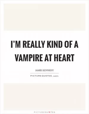 I’m really kind of a vampire at heart Picture Quote #1