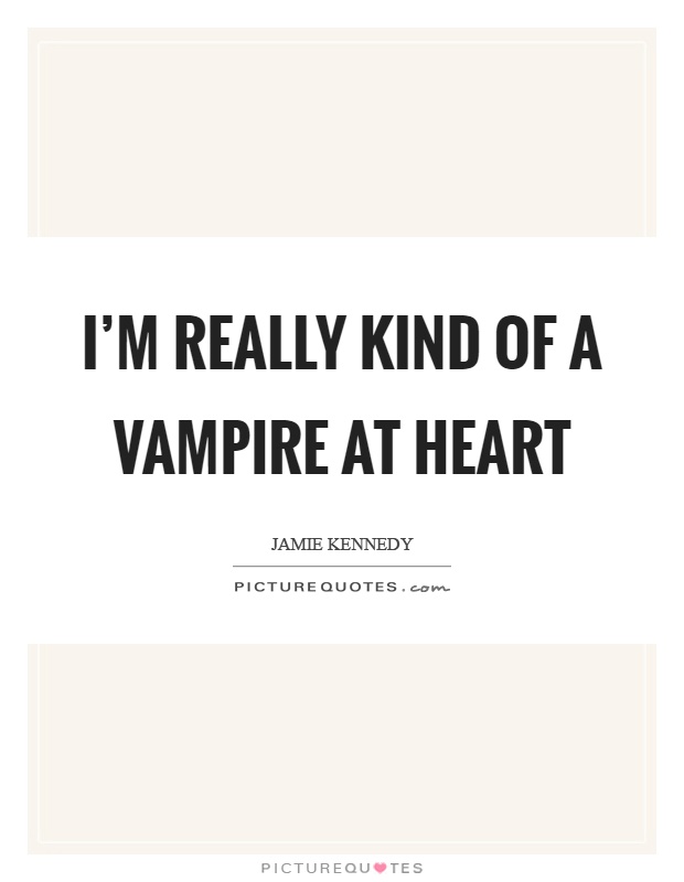 I'm really kind of a vampire at heart Picture Quote #1