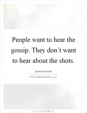 People want to hear the gossip. They don’t want to hear about the shots Picture Quote #1