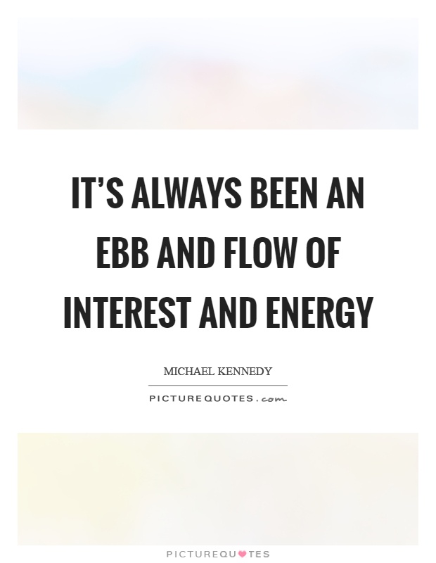 It's always been an ebb and flow of interest and energy Picture Quote #1