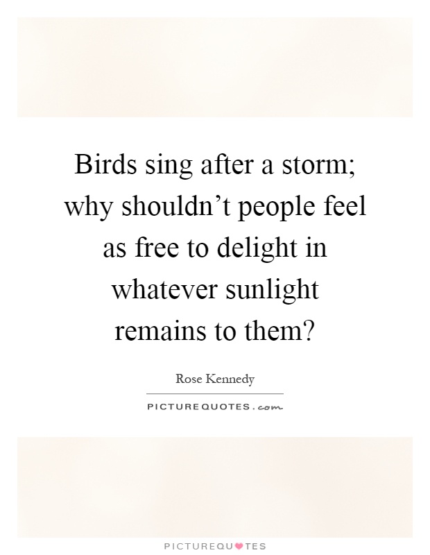 Birds sing after a storm; why shouldn't people feel as free to delight in whatever sunlight remains to them? Picture Quote #1