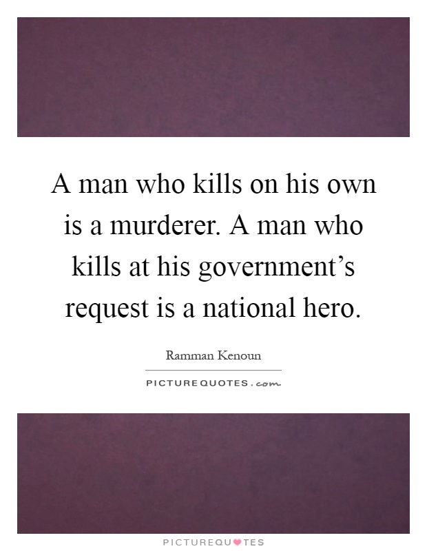 A man who kills on his own is a murderer. A man who kills at his government's request is a national hero Picture Quote #1