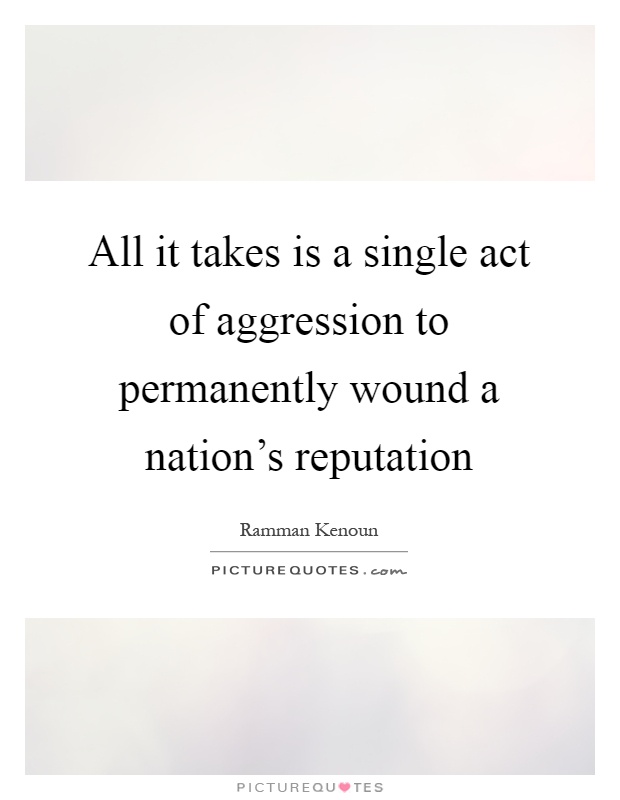 All it takes is a single act of aggression to permanently wound a nation's reputation Picture Quote #1