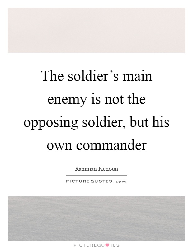 The soldier's main enemy is not the opposing soldier, but his own commander Picture Quote #1