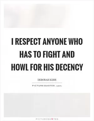 I respect anyone who has to fight and howl for his decency Picture Quote #1