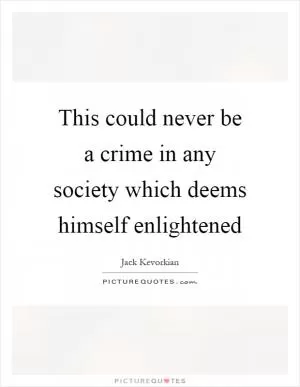 This could never be a crime in any society which deems himself enlightened Picture Quote #1