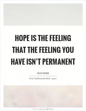 Hope is the feeling that the feeling you have isn’t permanent Picture Quote #1