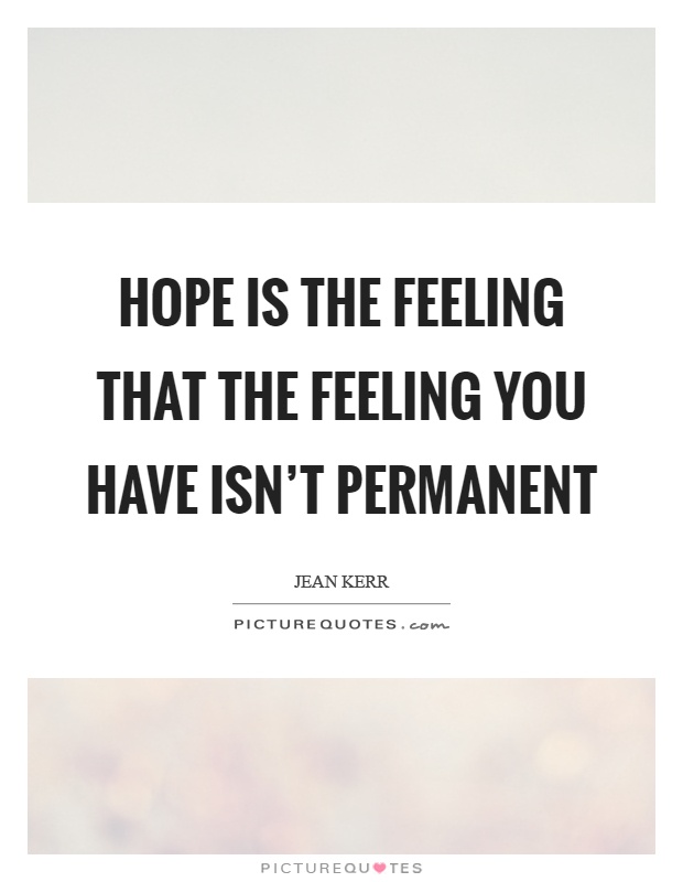 Hope is the feeling that the feeling you have isn't permanent Picture Quote #1