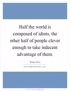 Half the world is composed of idiots, the other half of people clever enough to take indecent advantage of them Picture Quote #1