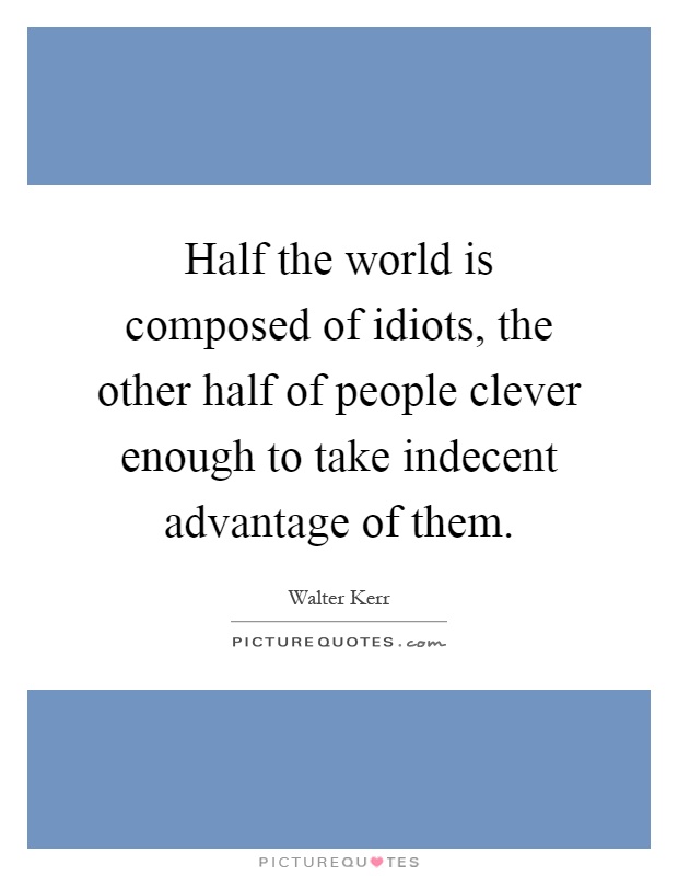 Half the world is composed of idiots, the other half of people clever enough to take indecent advantage of them Picture Quote #1