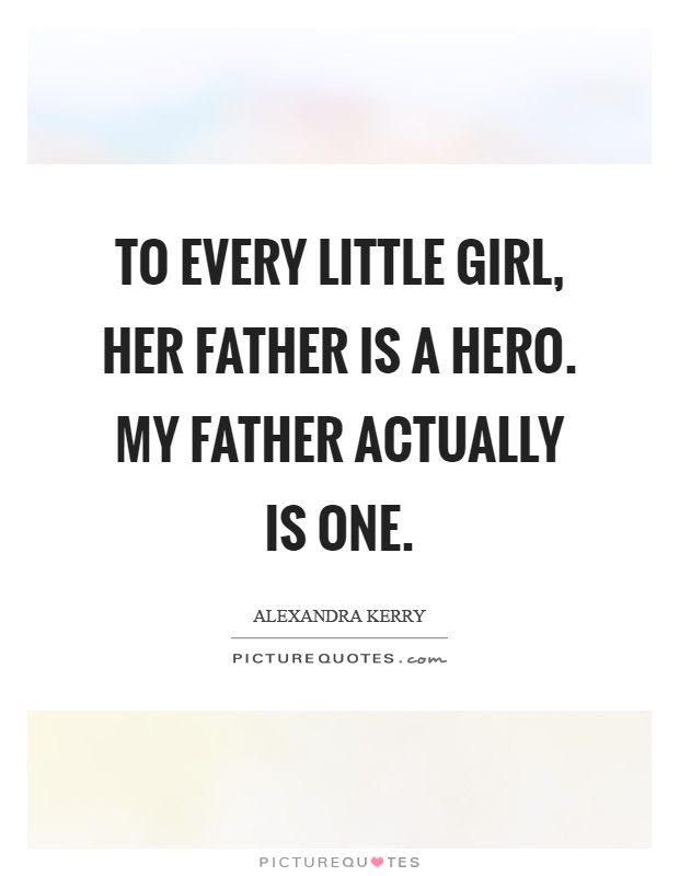 To every little girl, her father is a hero. My father actually is one Picture Quote #1