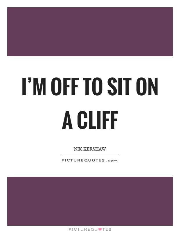 I'm off to sit on a cliff Picture Quote #1