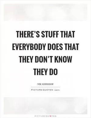 There’s stuff that everybody does that they don’t know they do Picture Quote #1